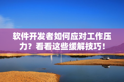 软件开发者如何应对工作压力？看看这些缓解技巧！