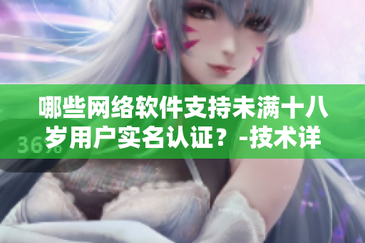 哪些网络软件支持未满十八岁用户实名认证？-技术详解和操作指南