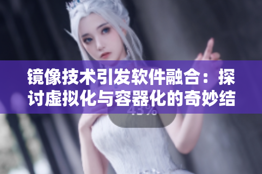 镜像技术引发软件融合：探讨虚拟化与容器化的奇妙结合