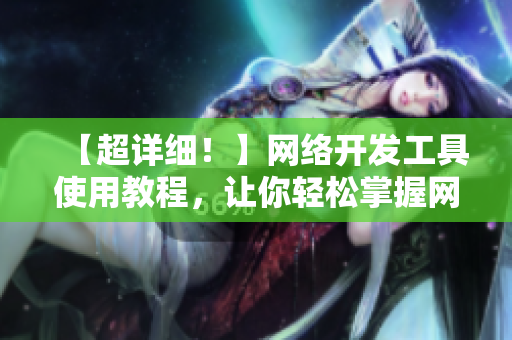【超详细！】网络开发工具使用教程，让你轻松掌握网络软件实现技术！