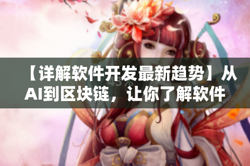 【详解软件开发最新趋势】从AI到区块链，让你了解软件产业的全貌