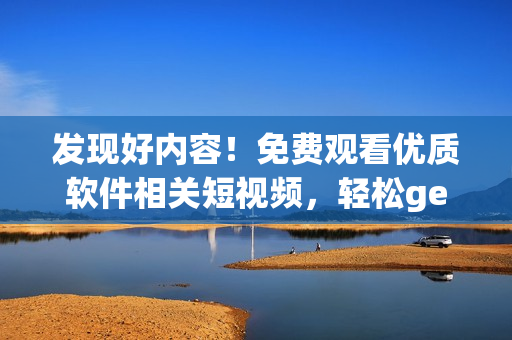 发现好内容！免费观看优质软件相关短视频，轻松get技能提升