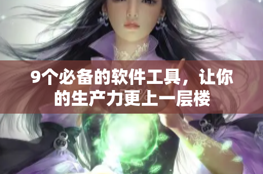 9个必备的软件工具，让你的生产力更上一层楼