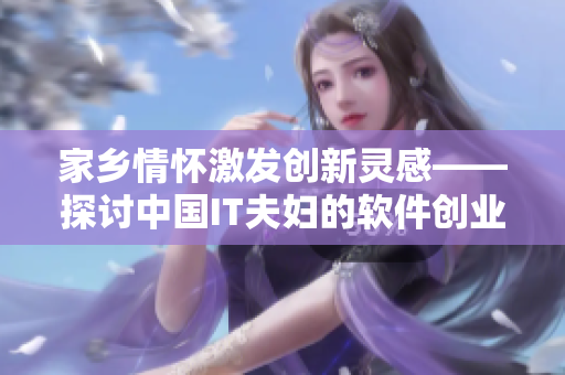 家乡情怀激发创新灵感——探讨中国IT夫妇的软件创业之路