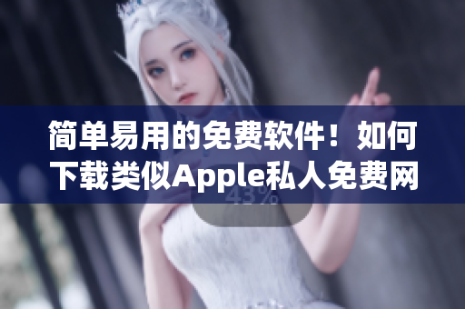 简单易用的免费软件！如何下载类似Apple私人免费网站的软件？