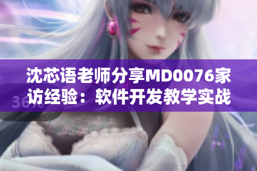 沈芯语老师分享MD0076家访经验：软件开发教学实战研究