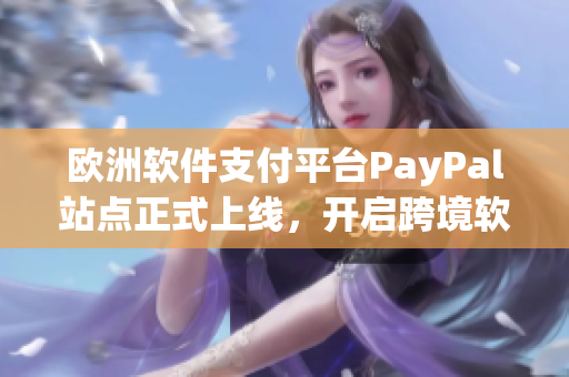 欧洲软件支付平台PayPal站点正式上线，开启跨境软件交易时代！