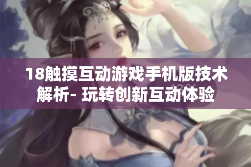 18触摸互动游戏手机版技术解析- 玩转创新互动体验