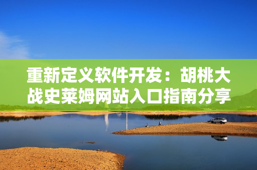重新定义软件开发：胡桃大战史莱姆网站入口指南分享！