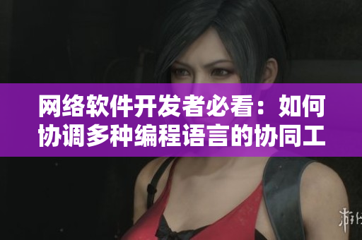 网络软件开发者必看：如何协调多种编程语言的协同工作？