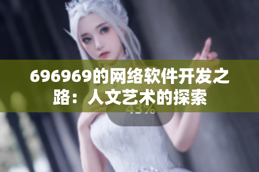 696969的网络软件开发之路：人文艺术的探索