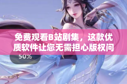 免费观看B站剧集，这款优质软件让您无需担心版权问题！