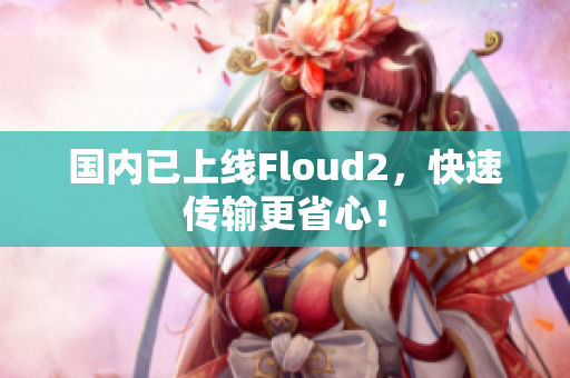 国内已上线Floud2，快速传输更省心！