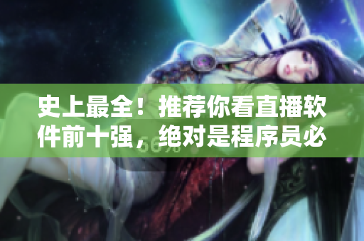 史上最全！推荐你看直播软件前十强，绝对是程序员必备！