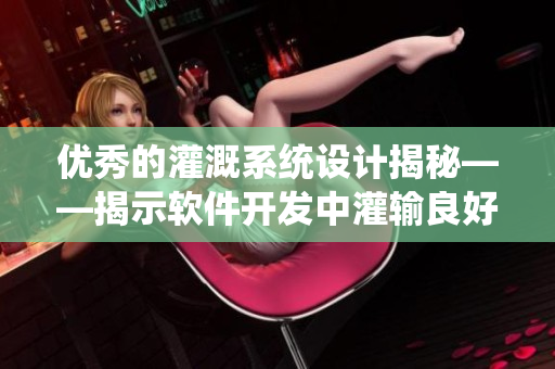 优秀的灌溉系统设计揭秘——揭示软件开发中灌输良好用户体验的重要性