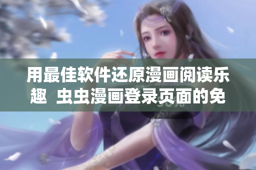 用最佳软件还原漫画阅读乐趣  虫虫漫画登录页面的免费漫画网页版