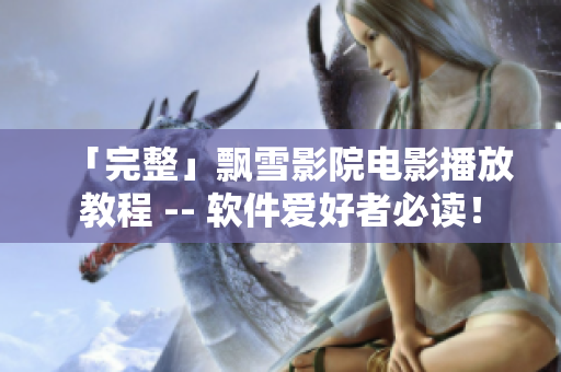 「完整」飘雪影院电影播放教程 -- 软件爱好者必读！