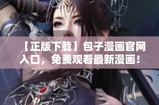 【正版下载】包子漫画官网入口，免费观看最新漫画！