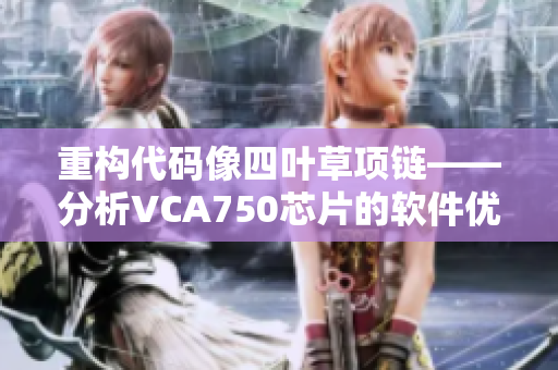 重构代码像四叶草项链——分析VCA750芯片的软件优化技巧