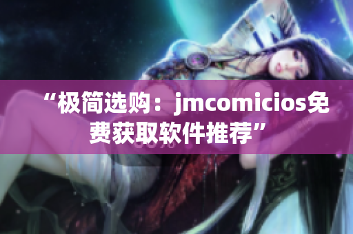 “极简选购：jmcomicios免费获取软件推荐”