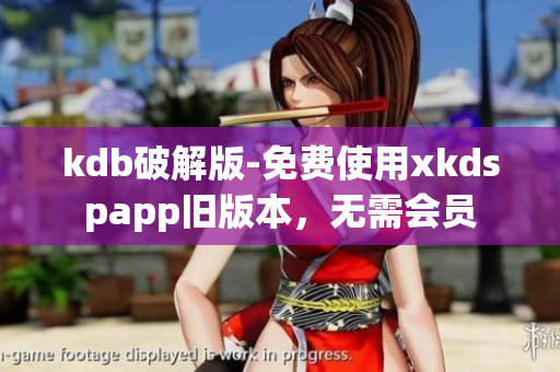 kdb破解版-免费使用xkdspapp旧版本，无需会员