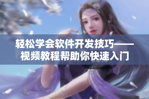 轻松学会软件开发技巧——视频教程帮助你快速入门