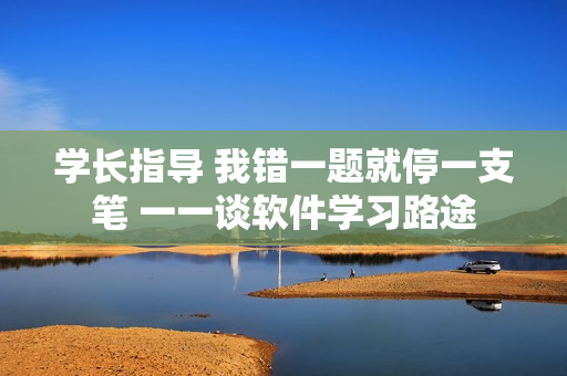 学长指导 我错一题就停一支笔 一一谈软件学习路途