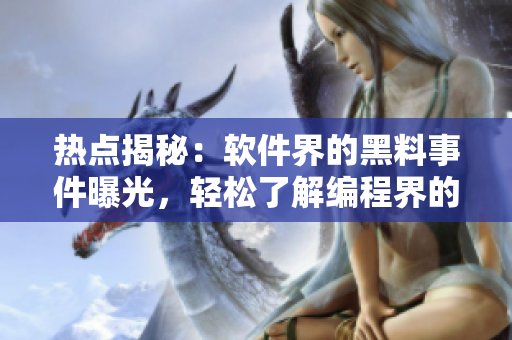 热点揭秘：软件界的黑料事件曝光，轻松了解编程界的秘密！