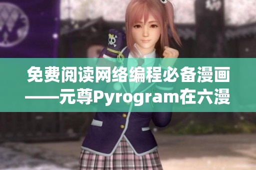 免费阅读网络编程必备漫画——元尊Pyrogram在六漫画免费更新！