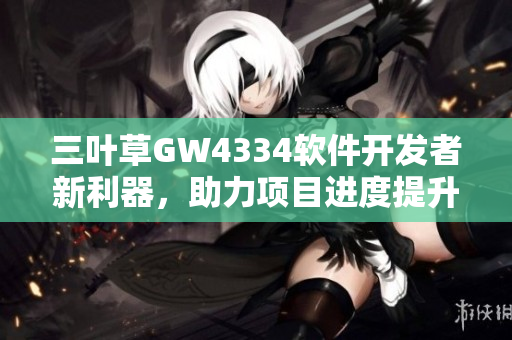 三叶草GW4334软件开发者新利器，助力项目进度提升