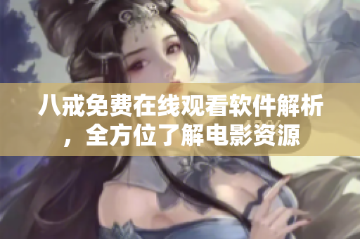 八戒免费在线观看软件解析，全方位了解电影资源