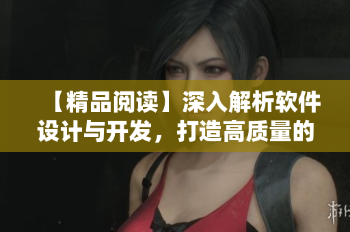 【精品阅读】深入解析软件设计与开发，打造高质量的软件系统。