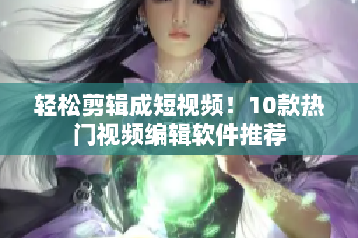 轻松剪辑成短视频！10款热门视频编辑软件推荐
