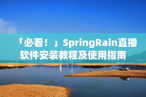 「必看！」SpringRain直播软件安装教程及使用指南