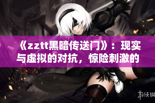 《zztt黑暗传送门》：现实与虚拟的对抗，惊险刺激的夹缝生存！
