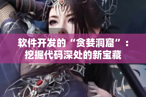 软件开发的“贪婪洞窟”：挖掘代码深处的新宝藏