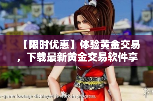 【限时优惠】体验黄金交易，下载最新黄金交易软件享受无限便捷！