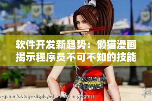 软件开发新趋势：懒猫漫画揭示程序员不可不知的技能和经验