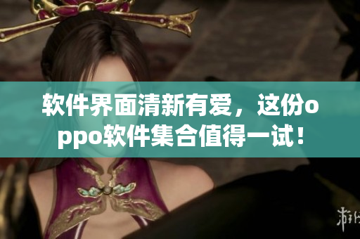 软件界面清新有爱，这份oppo软件集合值得一试！