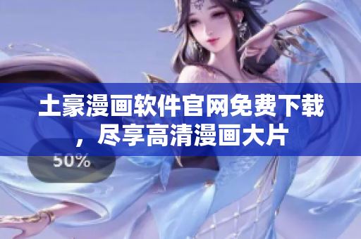 土豪漫画软件官网免费下载，尽享高清漫画大片