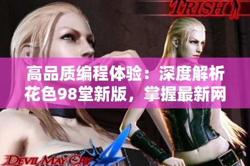高品质编程体验：深度解析花色98堂新版，掌握最新网络软件技术理念