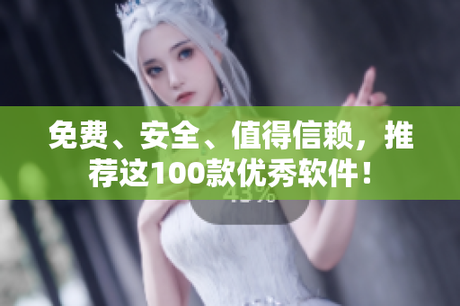 免费、安全、值得信赖，推荐这100款优秀软件！