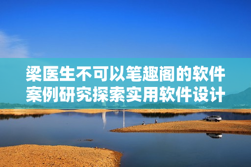 梁医生不可以笔趣阁的软件案例研究探索实用软件设计理念