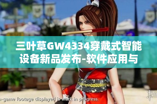 三叶草GW4334穿戴式智能设备新品发布-软件应用与功能全方位解析