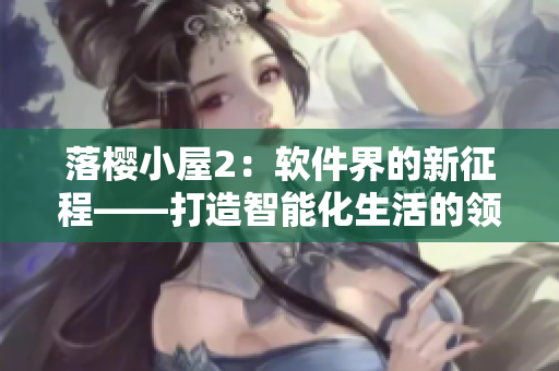 落樱小屋2：软件界的新征程——打造智能化生活的领航者