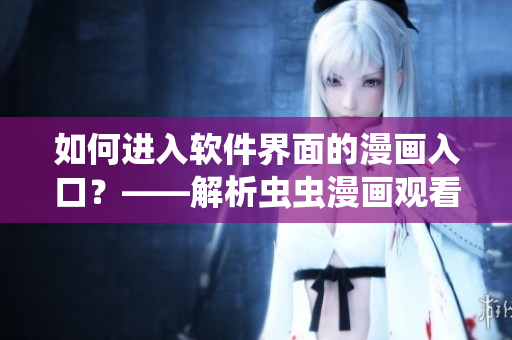 如何进入软件界面的漫画入口？——解析虫虫漫画观看页面