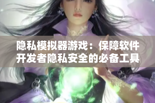 隐私模拟器游戏：保障软件开发者隐私安全的必备工具