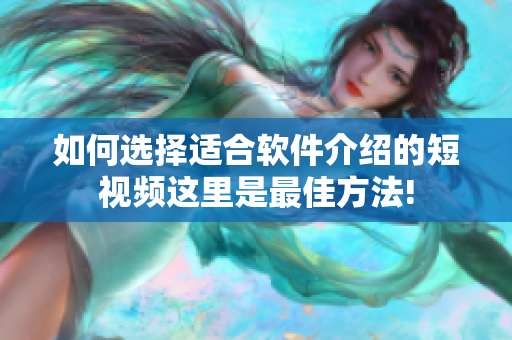 如何选择适合软件介绍的短视频这里是最佳方法!