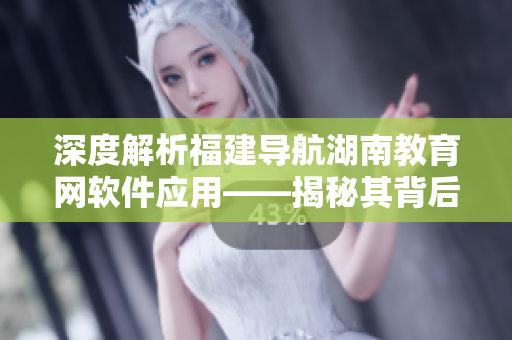深度解析福建导航湖南教育网软件应用——揭秘其背后的技术和创新