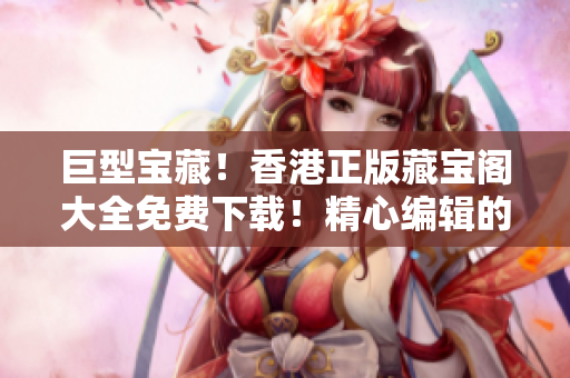 巨型宝藏！香港正版藏宝阁大全免费下载！精心编辑的软件资料一网打尽！